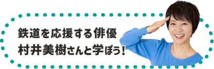 鉄道を応援する俳優村井美樹さんと学ぼう!